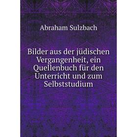 

Книга Bilder aus der jüdischen Vergangenheit, ein Quellenbuch für den Unterricht und zum Selbststudium