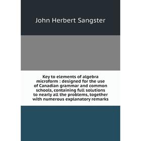 

Книга Key to elements of algebra microform: designed for the use of Canadian grammar and common schools, containing full solutions to nearly all the p