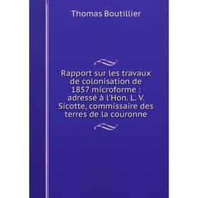 

Книга Rapport sur les travaux de colonisation de 1857 microforme: adressé à l'Hon. L. V. Sicotte, commissaire des terres de la couronne