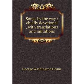 

Книга Songs by the way: chiefly devotional, with translations and imitations