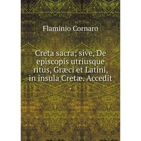 

Книга Creta sacra; sive, De episcopis utriusque ritus, Græci et Latini, in insula Cretæ. Accedit.