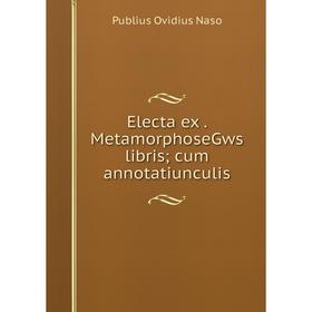 

Книга Electa ex. MetamorphoseGws libris; cum annotatiunculis