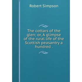 

Книга The cottars of the glen; or, A glimpse of the rural life of the Scottish peasantry a hundred.