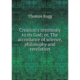 

Книга Creation's testimony to its God; or, The accordance of science, philosophy and revelation