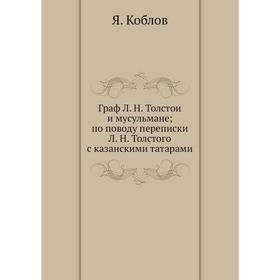 

Граф Л. Н. Толстой и мусульмане; по поводу переписки Л. Н. Толстого с казанскими татарами