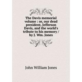 

Книга The Davis memorial volume: or, our dead president, Jefferson Davis, and the world's tribute to his memory / by J. Wm. Jones