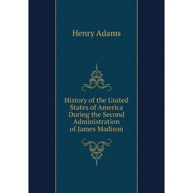 

Книга History of the United States of America During the Second Administration of James Madison