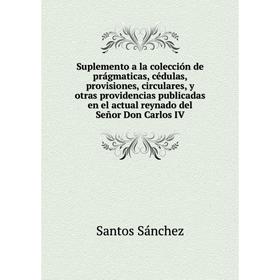 

Книга Suplemento a la colección de prágmaticas, cédulas, provisiones, circulares, y otras providencias publicadas en el actual reynado del Señor Don C