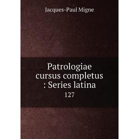 

Книга Patrologiae cursus completus: Series latina 127