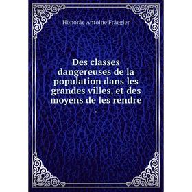 

Книга Des classes dangereuses de la population dans les grandes villes, et des moyens de les rendre.