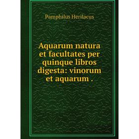 

Книга Aquarum natura et facultates per quinque libros digesta: vinorum et aquarum.