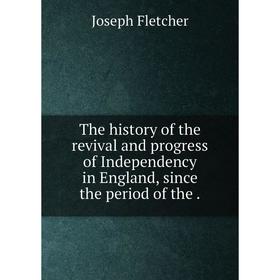 

Книга The history of the revival and progress of Independency in England, since the period of the.