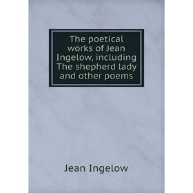 

Книга The poetical works of Jean Ingelow, including The shepherd lady and other poems