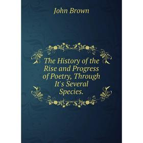 

Книга The History of the Rise and Progress of Poetry, Through It's Several Species.