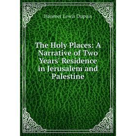 

Книга The Holy Places: A Narrative of Two Years' Residence in Jerusalem and Palestine
