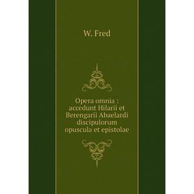 

Книга Opera omnia: accedunt Hilarii et Berengarii Abaelardi discipulorum opuscula et epistolae