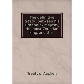 

Книга The definitive treaty. between his Britannick majesty, the most Christian king, and the.