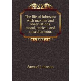

Книга The life of Johnson: with maxims and observations. moral, critical, and miscellaneous