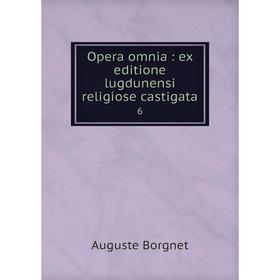 

Книга Opera omnia: ex editione lugdunensi religiose castigata 6