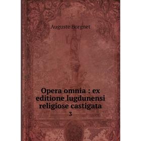 

Книга Opera omnia: ex editione lugdunensi religiose castigata 3