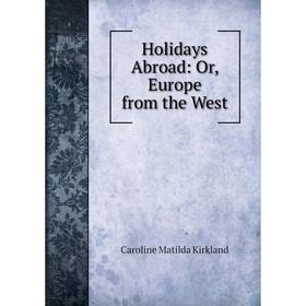 

Книга Holidays Abroad: Or, Europe from the West