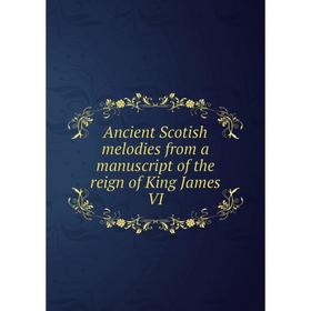 

Книга Ancient Scotish melodies from a manuscript of the reign of King James VI