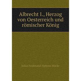 

Книга Albrecht I., Herzog von Oesterreich und römischer König