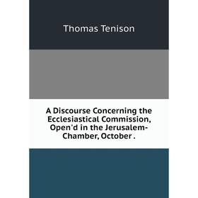 

Книга A Discourse Concerning the Ecclesiastical Commission, Open'd in the Jerusalem-Chamber, October.