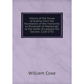 

Книга History of the house of Austria, from the foundation of the monarchy by Rhodolph of Hapsburgh, to the death of Leopold the Second: 1218-1792