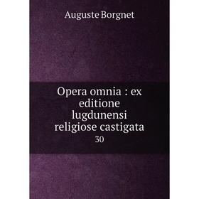 

Книга Opera omnia: ex editione lugdunensi religiose castigata 30
