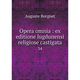 

Книга Opera omnia: ex editione lugdunensi religiose castigata 34