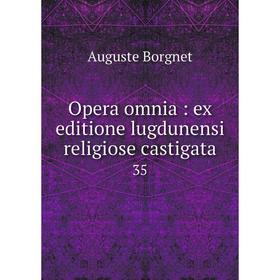 

Книга Opera omnia: ex editione lugdunensi religiose castigata 35