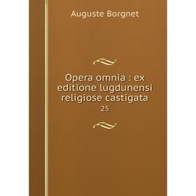 

Книга Opera omnia: ex editione lugdunensi religiose castigata 25