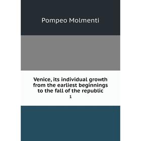 

Книга Venice, its individual growth from the earliest beginnings to the fall of the republic 1