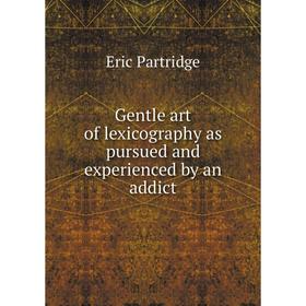 

Книга Gentle art of lexicography as pursued and experienced by an addict