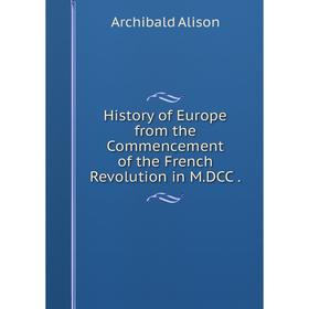 

Книга History of Europe from the Commencement of the French Revolution in M.DCC.