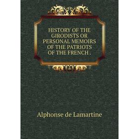 

Книга HISTORY OF THE GIRODISTS OR PERSONAL MEMOIRS OF THE PATRIOTS OF THE FRENCH.