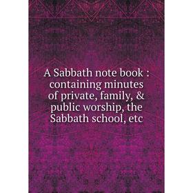 

Книга A Sabbath note book: containing minutes of private, family, & public worship, the Sabbath school, etc