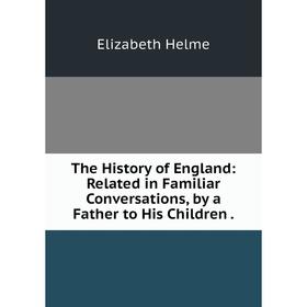 

Книга The History of England: Related in Familiar Conversations, by a Father to His Children.