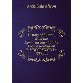 

Книга History of Europe, from the Commencement of the French Revolution in MDCCLXXXIX i.e. 1789 to.