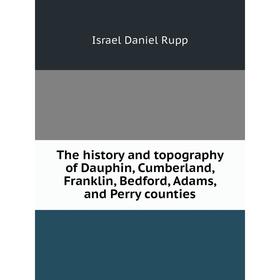 

Книга The history and topography of Dauphin, Cumberland, Franklin, Bedford, Adams, and Perry counties