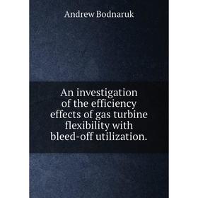 

Книга An investigation of the efficiency effects of gas turbine flexibility with bleed-off utilization.