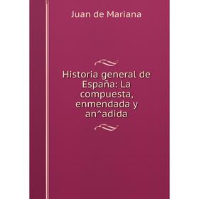 

Книга Historia general de España: La compuesta, enmendada y an̂adida