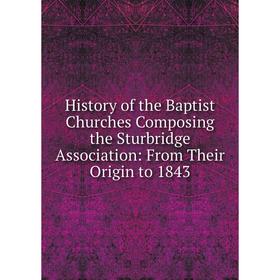 

Книга History of the Baptist Churches Composing the Sturbridge Association: From Their Origin to 1843