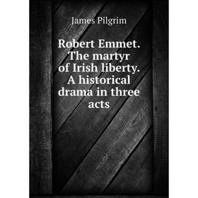 

Книга Robert Emmet. The martyr of Irish liberty. A historical drama in three acts