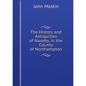 

Книга The History and Antiquities of Naseby, in the County of Northampton