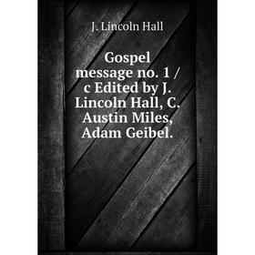 

Книга Gospel message no. 1 /c Edited by J. Lincoln Hall, C. Austin Miles, Adam Geibel.