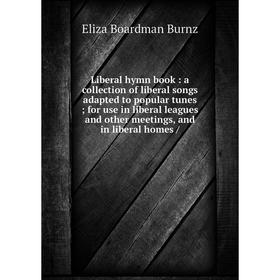 

Книга Liberal hymn book: a collection of liberal songs adapted to popular tunes; for use in liberal leagues and other meetings, and in liberal homes /