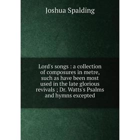 

Книга Lord's songs: a collection of composures in metre, such as have been most used in the late glorious revivals; Dr. Watts's Psalms and hymns excep