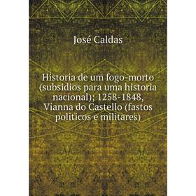 

Книга Historia de um fogo-morto (subsidios para uma historia nacional); 1258-1848, Vianna do Castello (fastos politicos e militares)